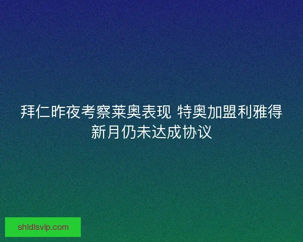 拜仁昨夜考察莱奥表现 特奥加盟利雅得新月仍未达成协议