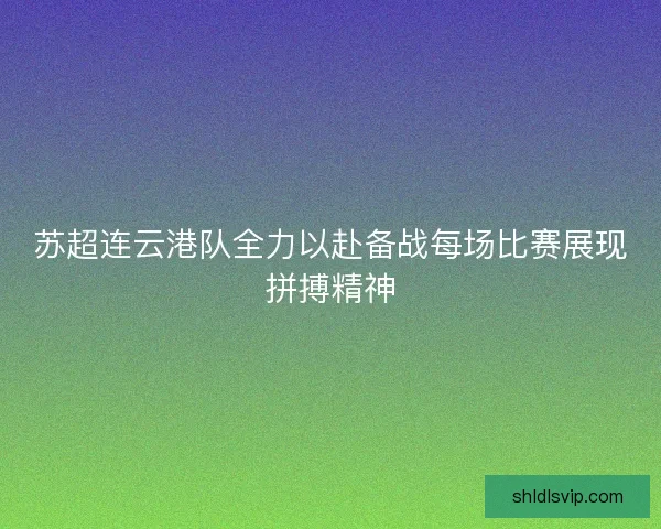 苏超连云港队全力以赴备战每场比赛展现拼搏精神