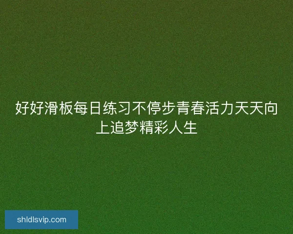 好好滑板每日练习不停步青春活力天天向上追梦精彩人生